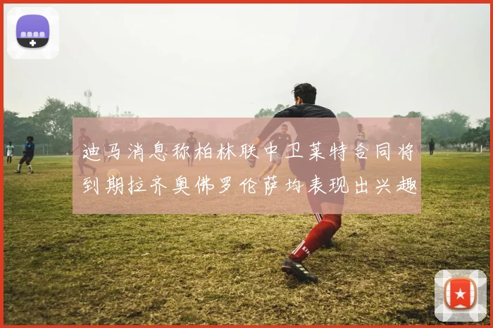 迪马消息称柏林联中卫莱特合同将到期拉齐奥佛罗伦萨均表现出兴趣