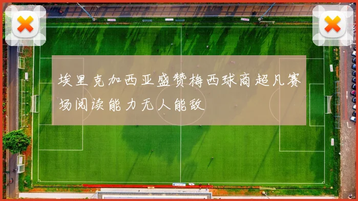 埃里克加西亚盛赞梅西球商超凡赛场阅读能力无人能敌