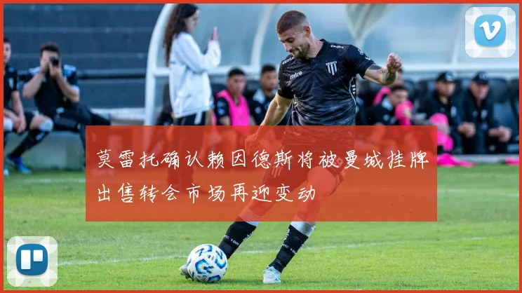 莫雷托确认赖因德斯将被曼城挂牌出售转会市场再迎变动