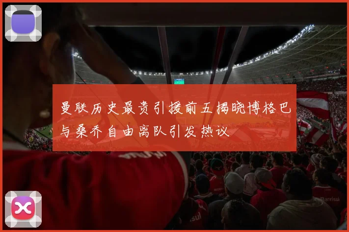 曼联历史最贵引援前五揭晓博格巴与桑乔自由离队引发热议