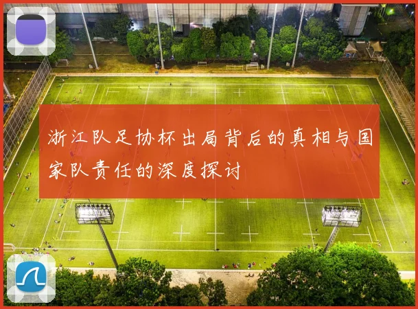 浙江队足协杯出局背后的真相与国家队责任的深度探讨